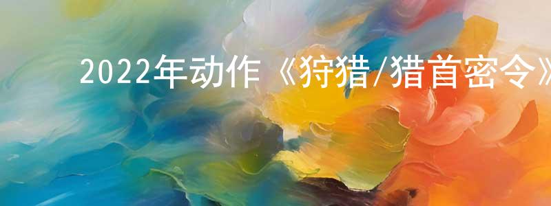﻿曾法余的个人主页,﻿2022年动作《狩猎/猎首密令》BD韩语中字迅雷下载_电影天堂